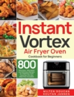 Image for Instant Vortex Air Fryer Oven Cookbook for Beginners : 800 Effortless, Affordable and Delicious Recipes for Healthier Fried Favorites (30-Day Meal Plan Included)