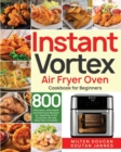 Image for Instant Vortex Air Fryer Oven Cookbook for Beginners : 800 Effortless, Affordable and Delicious Recipes for Healthier Fried Favorites (30-Day Meal Plan Included)