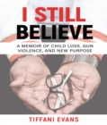 Image for I Still Believe: A MEMOIR OF CHILD LOSS, GUN VIOLENCE, AND NEW PURPOSE