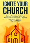 Image for Ignite Your Church : Seven Practices to Be an Architect and Not an Arsonist