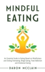 Image for Mindful Eating : An Essential Guide to Eating Based on Mindfulness and Ending Overeating, Binge Eating, Food Addiction and Emotional Eating