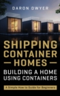 Image for Shipping Container Homes : Building a Home Using Containers - A Simple How to Guide for Beginners