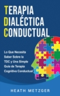 Image for Terapia dialectica conductual : Lo que necesita saber sobre la TDC y una simple guia de terapia cognitiva conductual