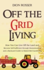 Image for Off the Grid Living : How You Can Live Off the Land and Become Self-Sufficient through Homesteading and a Backyard Guide to Raised Bed Gardening