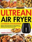 Image for Ultrean Air Fryer Cookbook for Beginners : Delicious, Quick &amp; Easy Ultrean Air Fryer Recipes for Beginners and Advanced Users on A Budget Fry, Bake, Grill &amp; Roast Most Wanted Family Meals