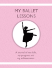 Image for My Ballet Lessons : A journal of my skills, my progress, and my achievements.