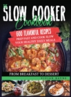 Image for The Slow Cooker Cookbook : 600 Flavorful Recipes. Prep Fast and Cook Slow your Healthy Daily Meals, from Breakfast to Dessert