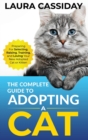 Image for The Complete Guide to Adopting a Cat : Preparing for, Selecting, Raising, Training, and Loving Your New Adopted Cat or Kitten