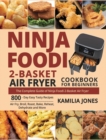 Image for Ninja Foodi 2-Basket Air Fryer Cookbook for Beginners : The Complete Guide of Ninja Foodi 2-Basket Air Fryer 800-Day Easy Tasty Recipes Air Fry, Broil, Roast, Bake, Reheat, Dehydrate and More