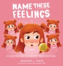 Image for Name These Feelings : A Fun &amp; Creative Picture Book to Guide Children Identify &amp; Understand Emotions &amp; Feelings Anger, Happy, Guilt, Sad, Confusion, ... Excitement Surprise, and many more Emotions!