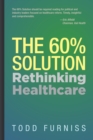 Image for The 60% Solution : Rethinking Healthcare