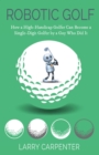 Image for Robotic golf  : how a high-handicap golfer can become a single-digit golfer by a guy who did it