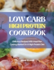 Image for Low Carb High Protein Cookbook : Delicious Recipes with Meal Plan Getting Started on a High Protein Diet
