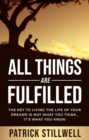 Image for All things are fulfilled  : the key to living the life of your dreams is not what you think...it&#39;s what you know