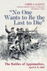 Image for &quot;No one wants to be the last to die&quot;: the battles of Appomattox, April 8-9, 1865