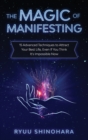 Image for The Magic of Manifesting : 15 Advanced Techniques to Attract Your Best Life, Even If You Think It&#39;s Impossible Now