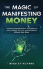 Image for The Magic of Manifesting Money : 15 Advanced Manifestation Techniques to Attract Wealth, Success, and Abundance Without Hard Work