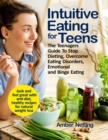 Image for Intuitive Eating for Teens : The Teenagers Guide To Stop Dieting, Overcome Eating Disorders, Emotional and Binge Eating. Look and Feel Great with Anti-Diet, Healthy Recipes for Natural Weight Loss