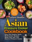 Image for Asian Pressure Cooker Cookbook : Easy and Healthy Asian Multicooker Recipes Made Fast with Your Electric Pressure Cooker. Over 120 Chicken, Beef, Noodle, Vegetarian Meals in One Book