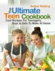 Image for The Ultimate Teen Cookbook : Cool Recipes For Teenagers, Boys &amp; Girls To Make At Home