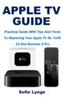 Image for Apple TV Guide : Practical Guide With Tips And Tricks To Mastering Your Apple TV 4k, TvOS 13 And Become A Pro
