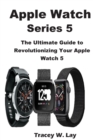 Image for Apple Watch Series 5 : The Ultimate Guide to Revolutionizing Your Apple Watch 5