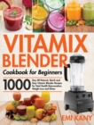Image for Vitamix Blender Cookbook for Beginners : 1000-Day All-Natural, Quick and Easy Vitamix Blender Recipes for Total Health Rejuvenation, Weight Loss and Detox