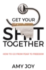 Image for Get your shit together: how to go from fear to freedom