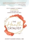 Image for The Health Catalyst : How To Harness the Power of Ayurveda to Self-Heal and Achieve Optimal Wellness