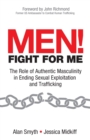Image for Men! Fight for Me : The Role of Authentic Masculinity in Ending Sexual Exploitation and Trafficking