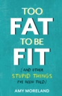 Image for Too Fat to Be Fit: (And Other Stupid Things I&#39;ve Been Told)