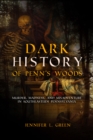 Image for Dark History of Penn&#39;s Woods: Murder, Madness, and Misadventure in Southeastern Pennsylvania