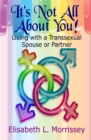 Image for It&#39;s Not All About You : Living with a Transsexual Spouse or Partner