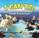 Image for I Can Be! : A Polar Bear in Underwear &amp; Other Silly Animals