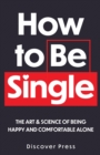 Image for How to Be Single : The Art &amp; Science of Being Happy and Comfortable Alone