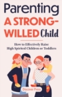 Image for Parenting a Strong-Willed Child : How to Effectively Raise High Spirited Children or Toddlers