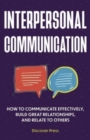 Image for Interpersonal Communication : How to Communicate Effectively, Build Great Relationships, and Relate to Others