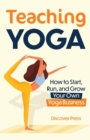 Image for Teaching Yoga : How to Start, Run, and Grow Your Own Yoga Business