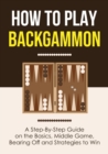 Image for How to Play Backgammon : A Step-By-Step Guide on the Basics, Middle Game, Bearing Off and Strategies to Win