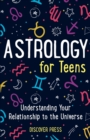 Image for Astrology for Teens : Understanding Your Relationship to the Universe