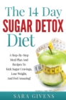 Image for The 14 Day Sugar Detox Diet : A Step-By-Step Meal And Recipe Plan To Kick Sugar Cravings, Lose Weight Easily, And Feel Amazing!