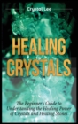 Image for Healing Crystals : Beginner&#39;s Guide to Understanding the Healing Power of Crystals and Healing Stones