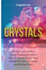 Image for Crystals : Beginner&#39;s Guide to Crystal Healing and How to Heal the Human Energy Field through the Power of Crystals and Healing Stones
