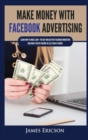 Image for Make Money with Facebook Advertising : Learn How to Make $300+ Per Day Online With Facebook Marketing and Make Passive Income in Less Than 24 Hours