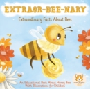 Image for EXTRAOR-BEE-NARY Extraordinary Facts About Bees : An Educational Book About Honey Bees With Illustrations for Children