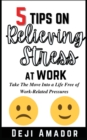 Image for 5 Tips on Relieving Stress at Work : Take The Move Into A Life Free Of Work-Related Pressures, Developing Self-Control, Overcoming Workplace Anxiety And Effective Way