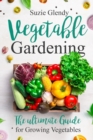 Image for Vegetable Gardening : The Ultimate Guide for Growing Vegetables