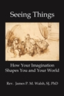 Image for Seeing things: how your imagination shapes you and your world