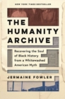 Image for Humanity Archive: Recovering the Soul of Black History from a Whitewashed American Myth