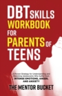 Image for DBT Skills Workbook for Parents of Teens - A Proven Strategy for Understanding and Parenting Adolescents Who Suffer from Intense Emotions, Anger, and Anxiety